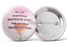 Nekupto Placka Ne, teď nepotřebuji motivační citát. Teď potřebuji skleničku vína! 5,5 cm